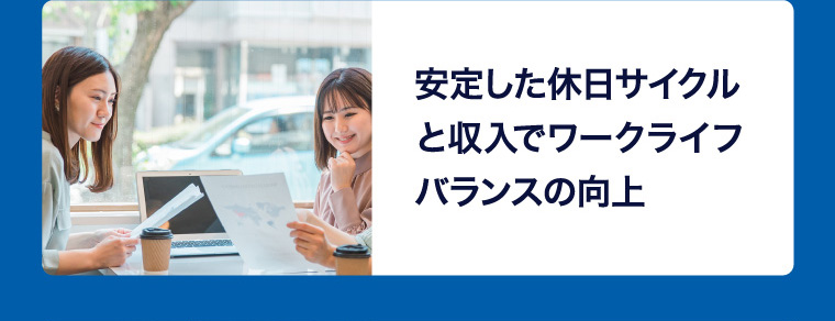安定した休日サイクルと収入でワークライフバランスの向上