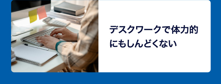 デスクワークで体力的にもしんどくない