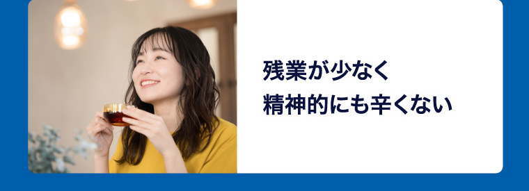 残業が少なく精神的にも辛くない
