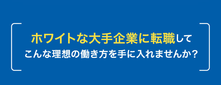ホワイトな大手企業に転職してこんな理想の働き方を手に入れませんか？