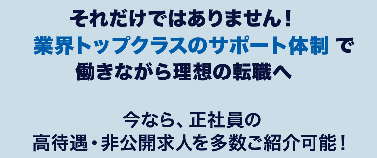 それだけではありません！業界トップクラスのサポート体制で働きながら理想の転職へ